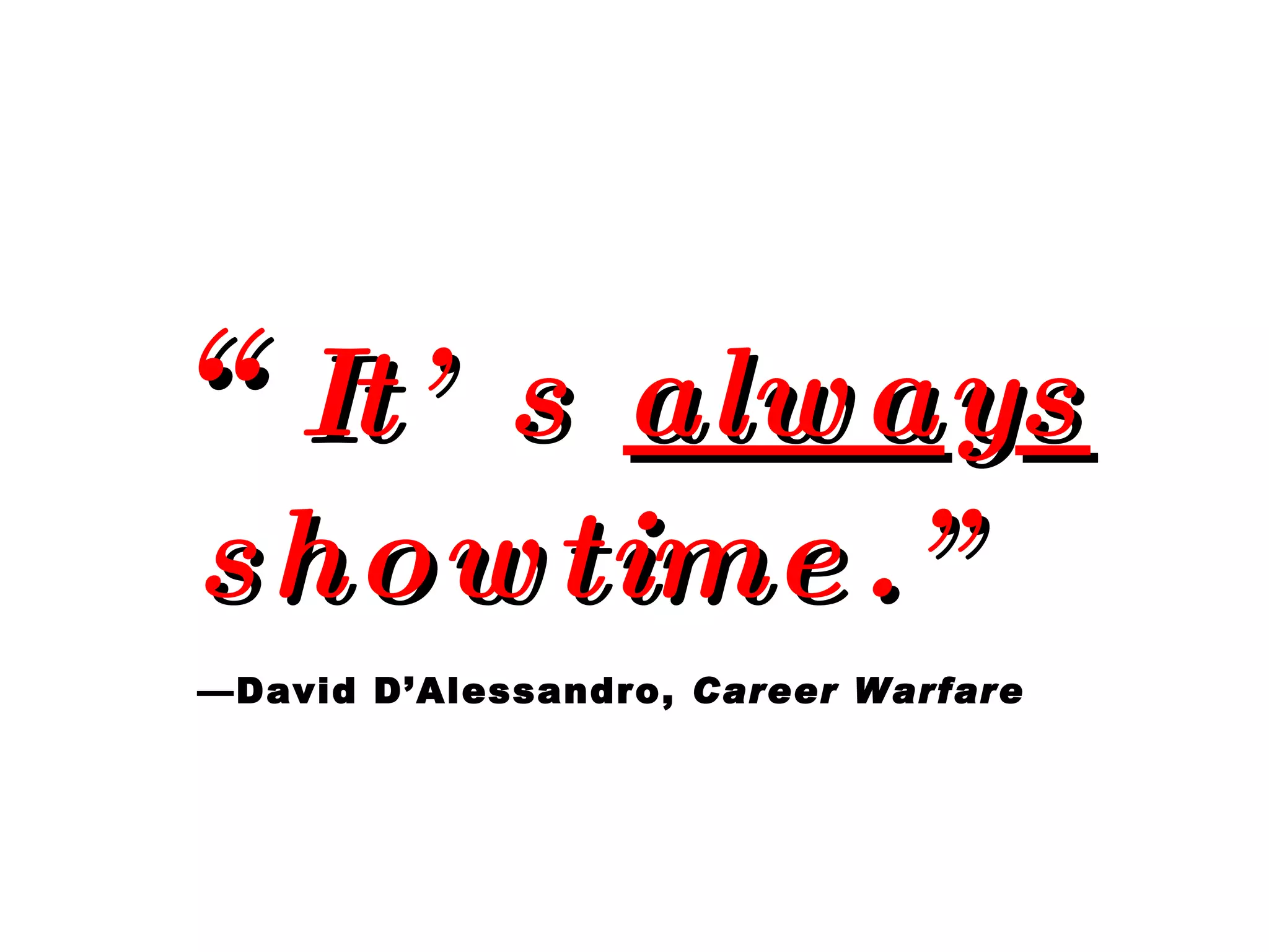 “ It’s  alwa y s  showtime.”   —David D’Alessandro,  Career Warfare   