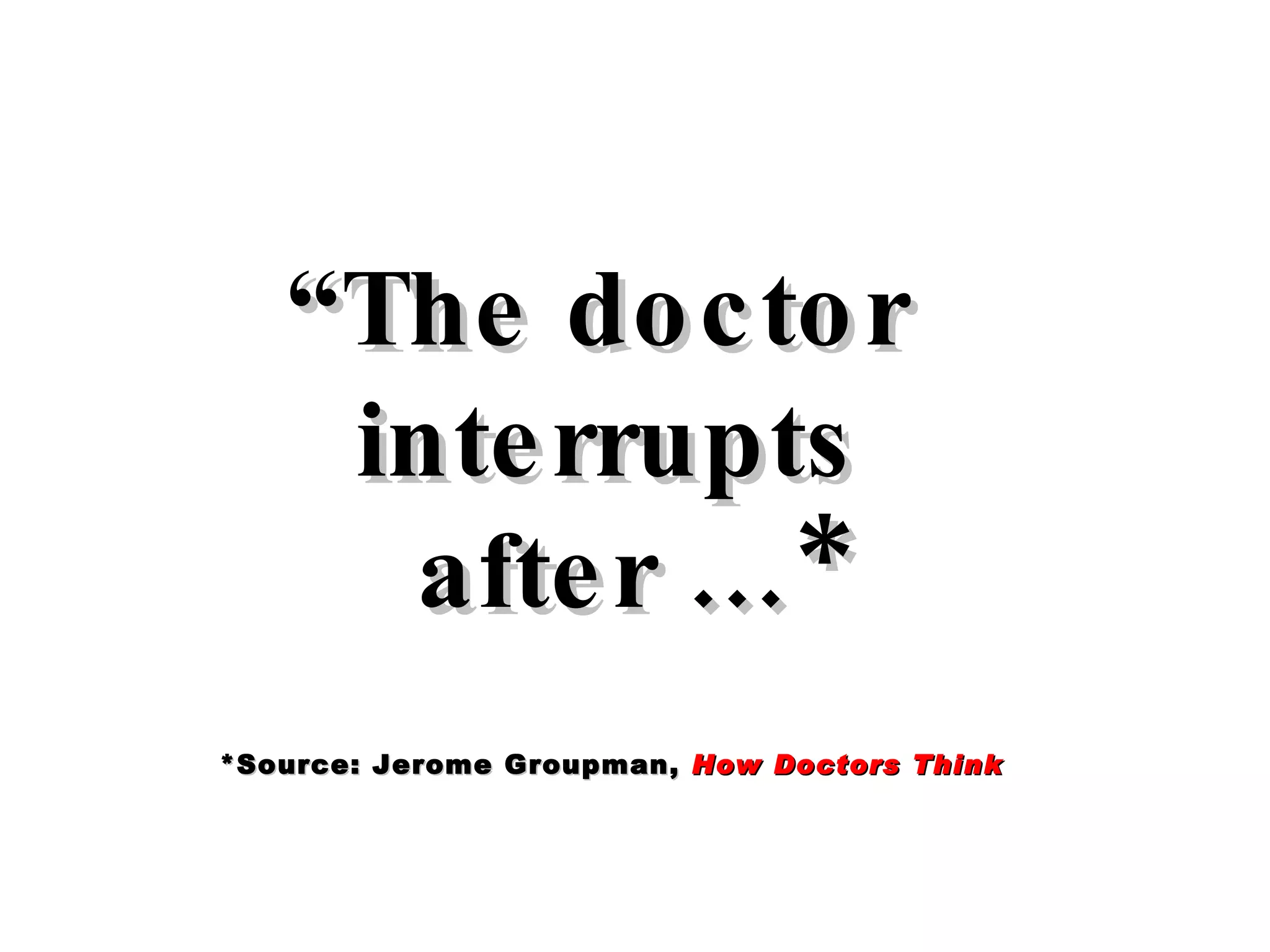 “ The doctor  interrupts after …* *Source: Jerome Groupman,  How Doctors Think 