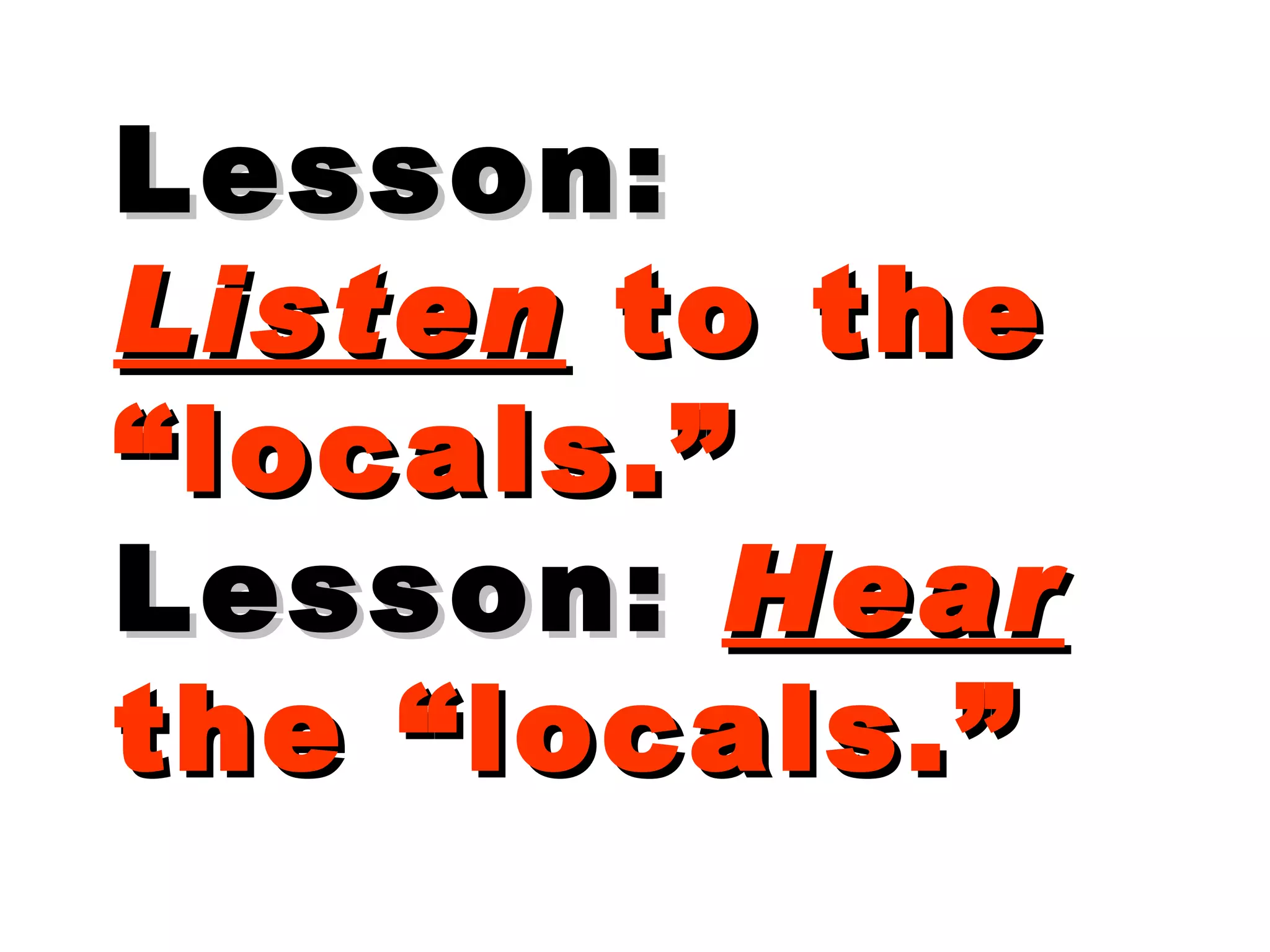 Lesson:   Listen  to the “locals.” Lesson:   Hear   the “locals.” 