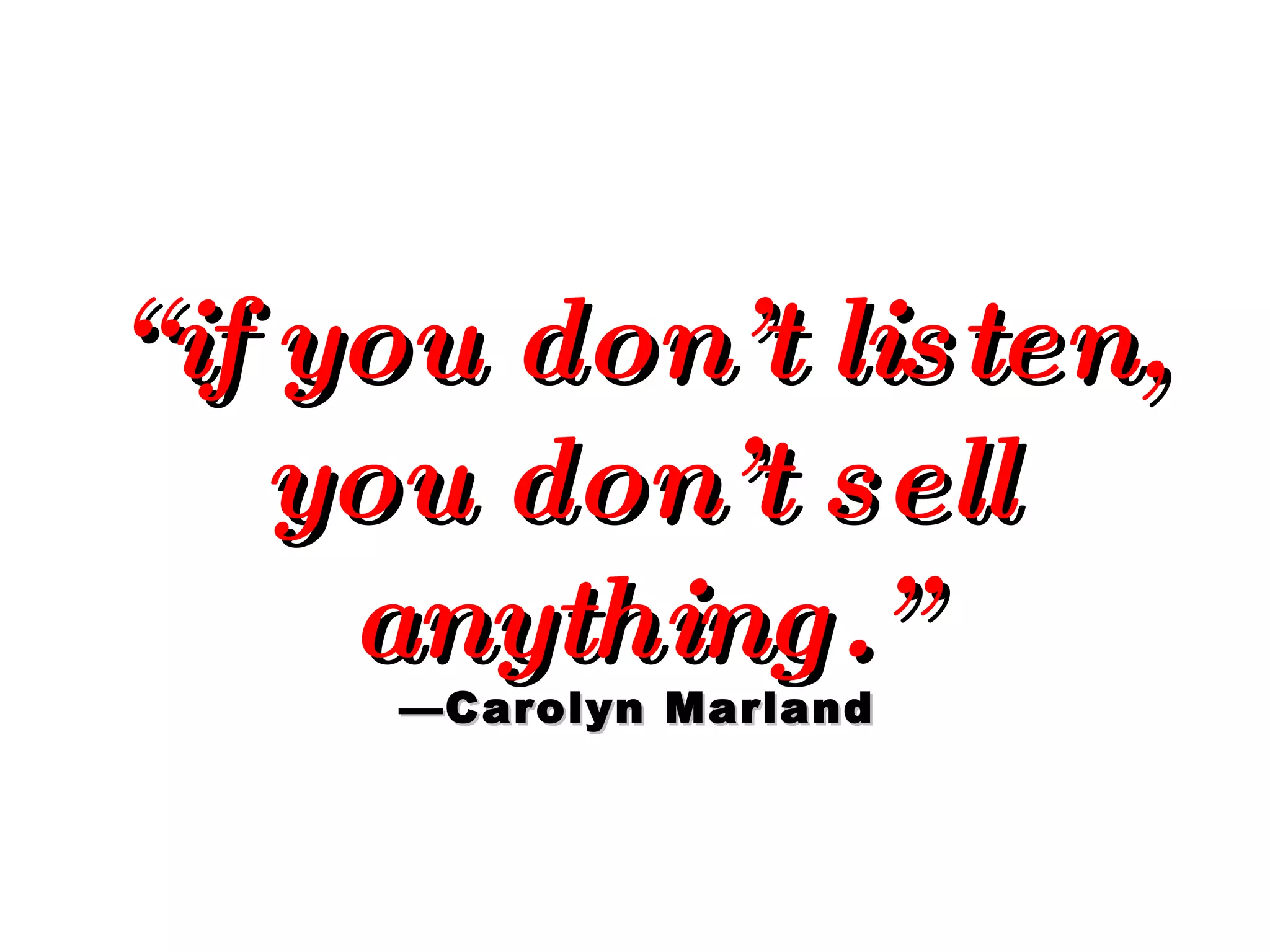 “ if you don’t listen, you don’t sell anything.” — Carolyn Marland 
