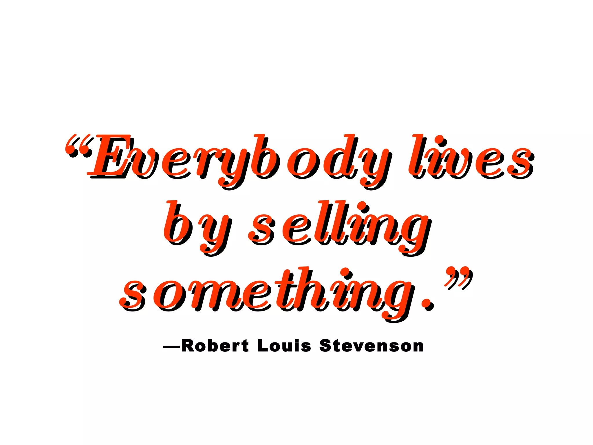 “ Everybody lives by selling something.”   —Robert Louis Stevenson 
