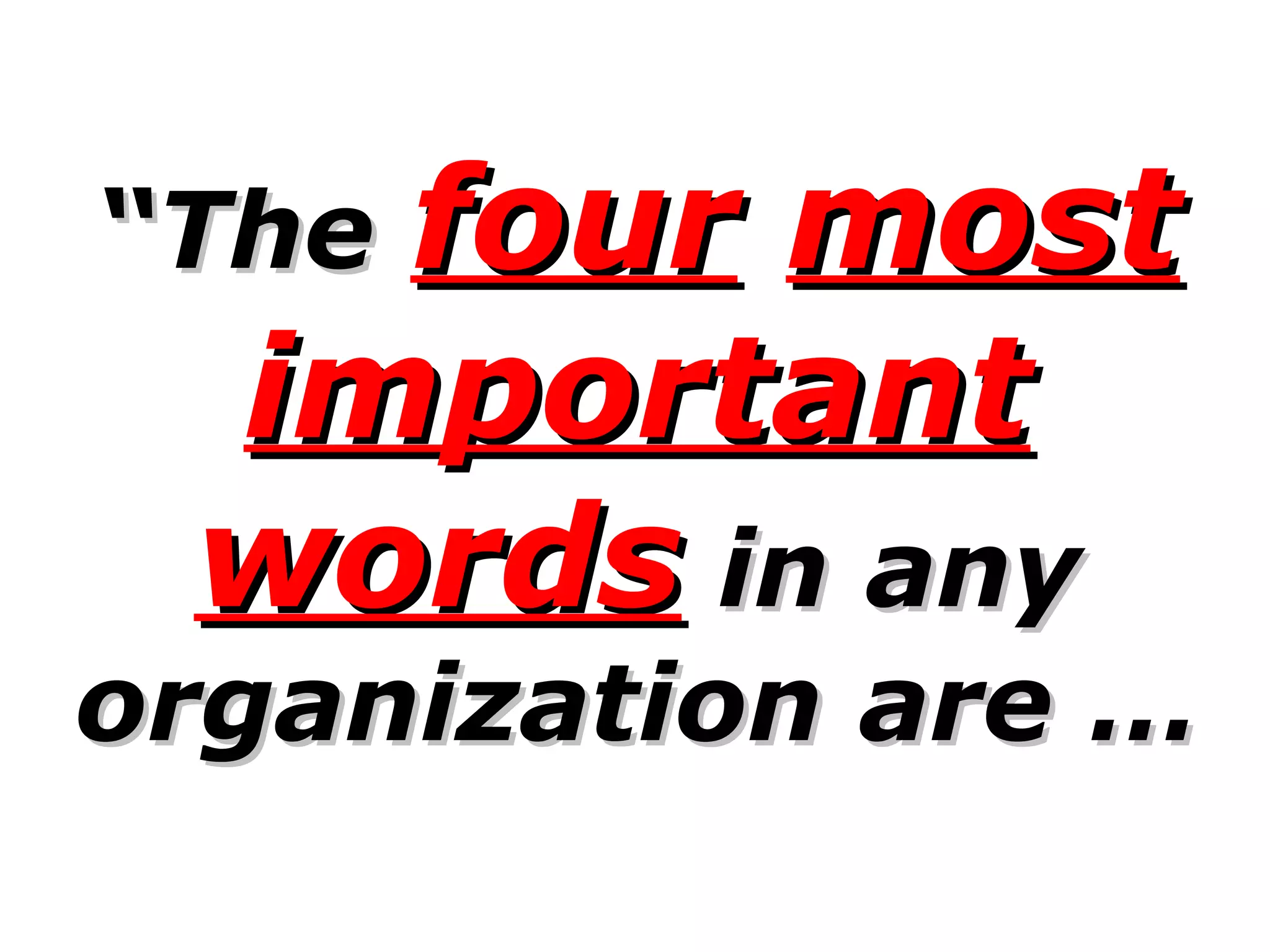 “ The  four   most important   words  in any organization are …   