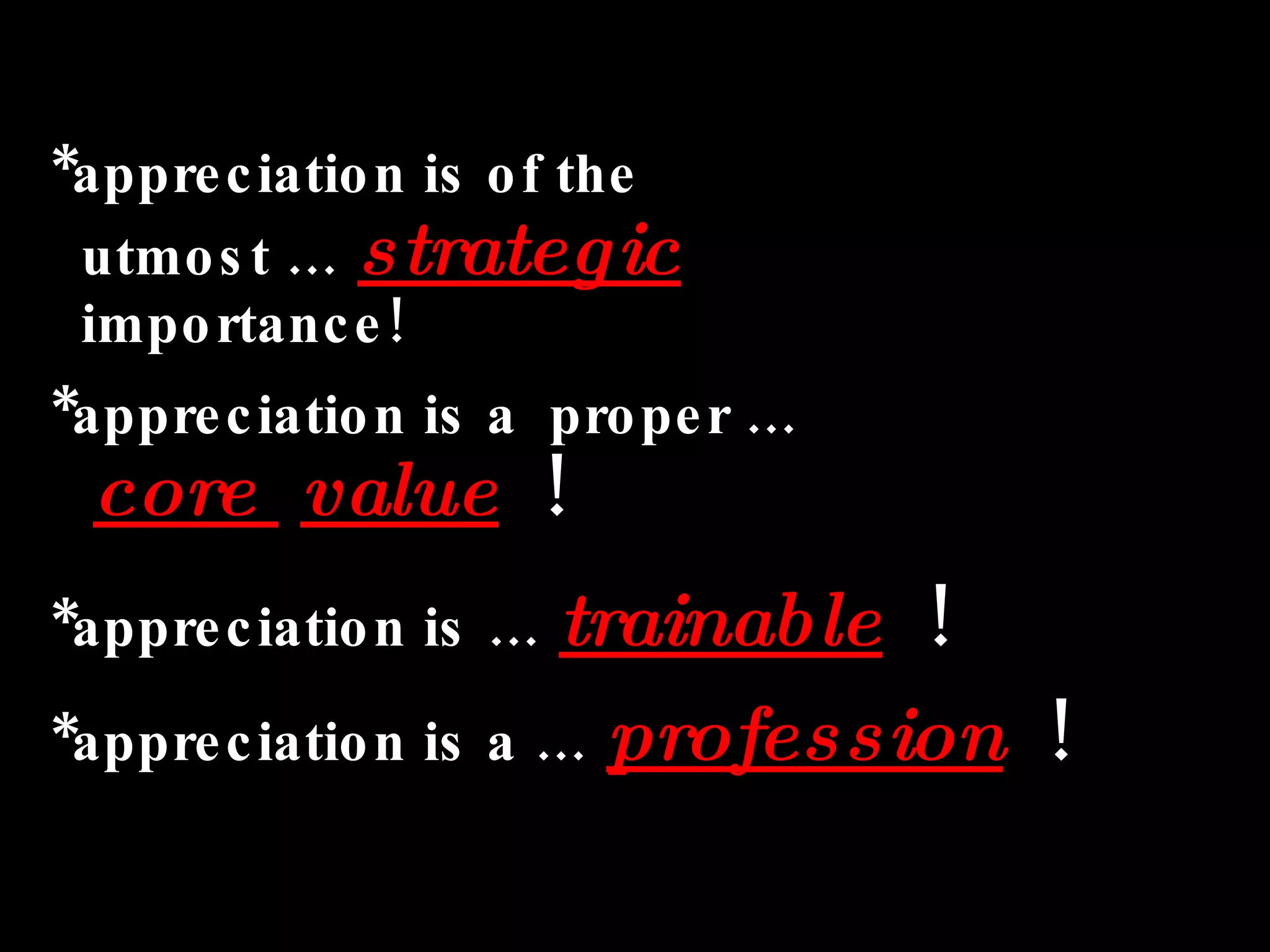 *appreciation is of the   utmost …  strategic     importance! *appreciation is a  proper …    core  value   !  *appreciation is …  trainable   !   *appreciation is a …  profession   !  