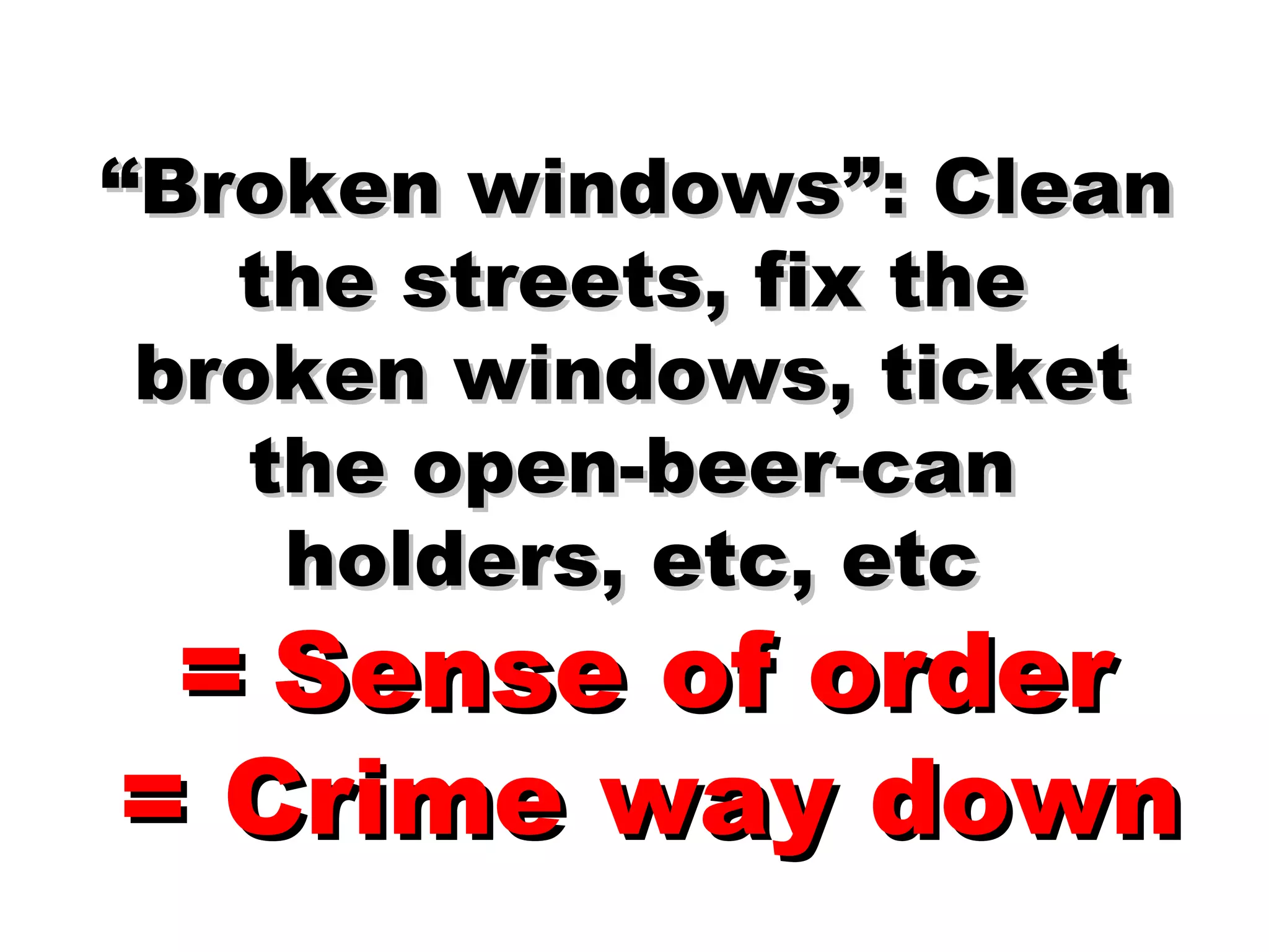 “ Broken windows”: Clean the streets, fix the broken windows, ticket the open-beer-can holders, etc, etc =   Sense of order = Crime way down 