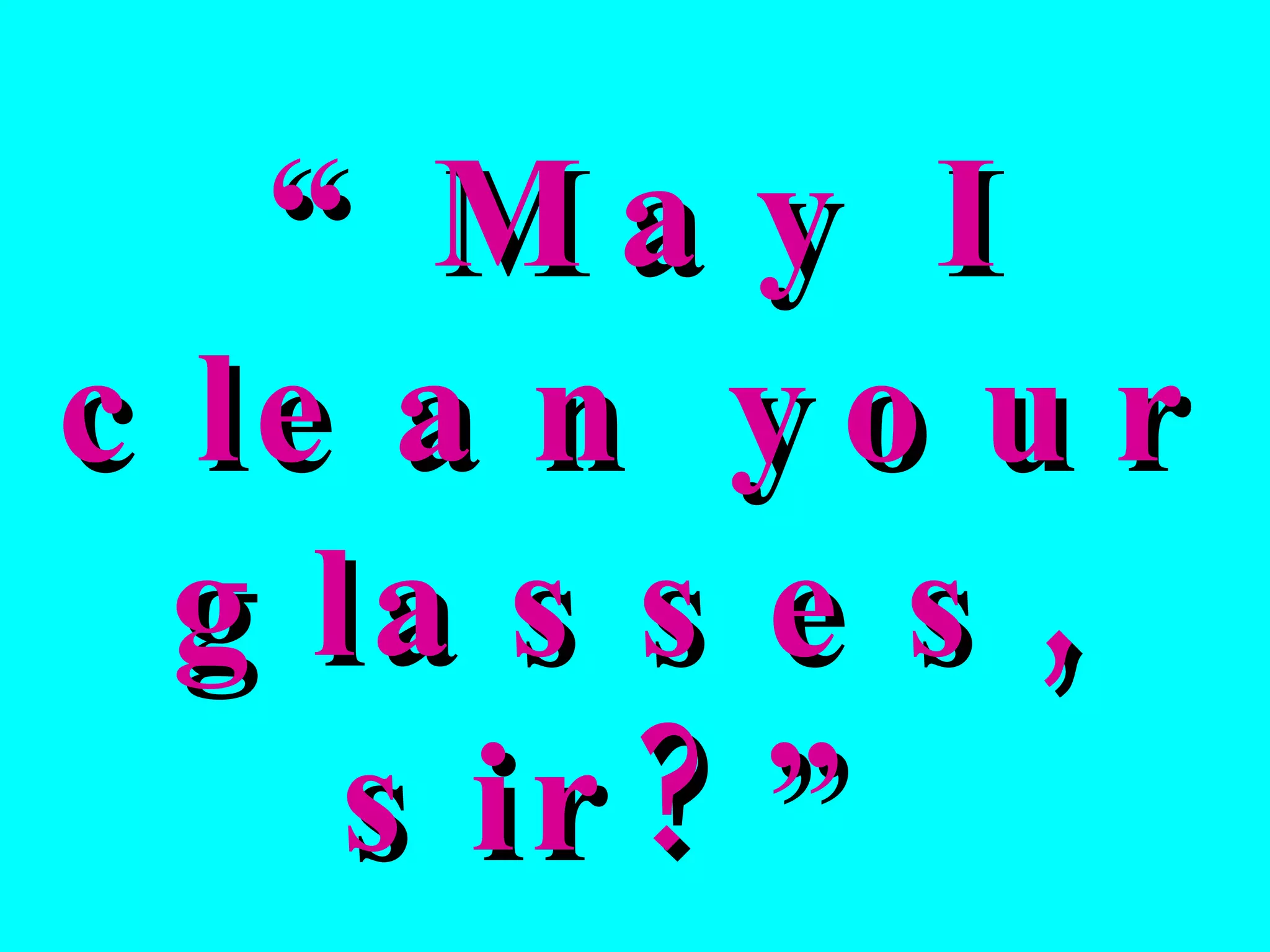 “ May I clean your glasses, sir?” 