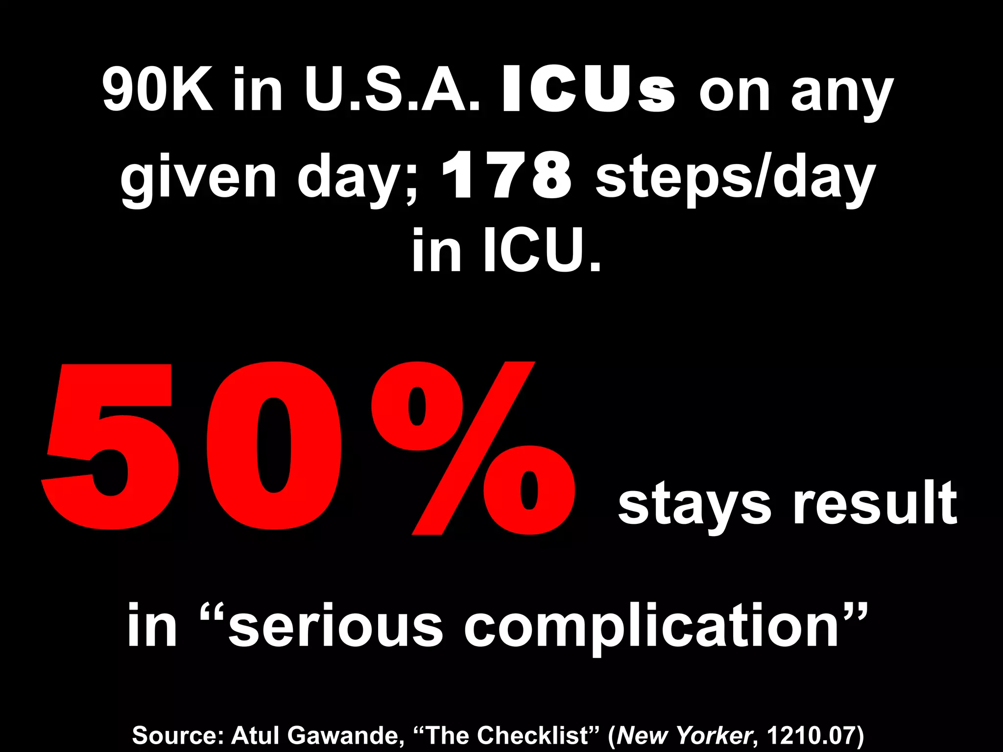 90K in U.S.A.  ICUs  on any given day;  178  steps/day  in ICU. 50%  stays result in “serious complication” Source: Atul Gawande, “The Checklist” ( New Yorker , 1210.07) 