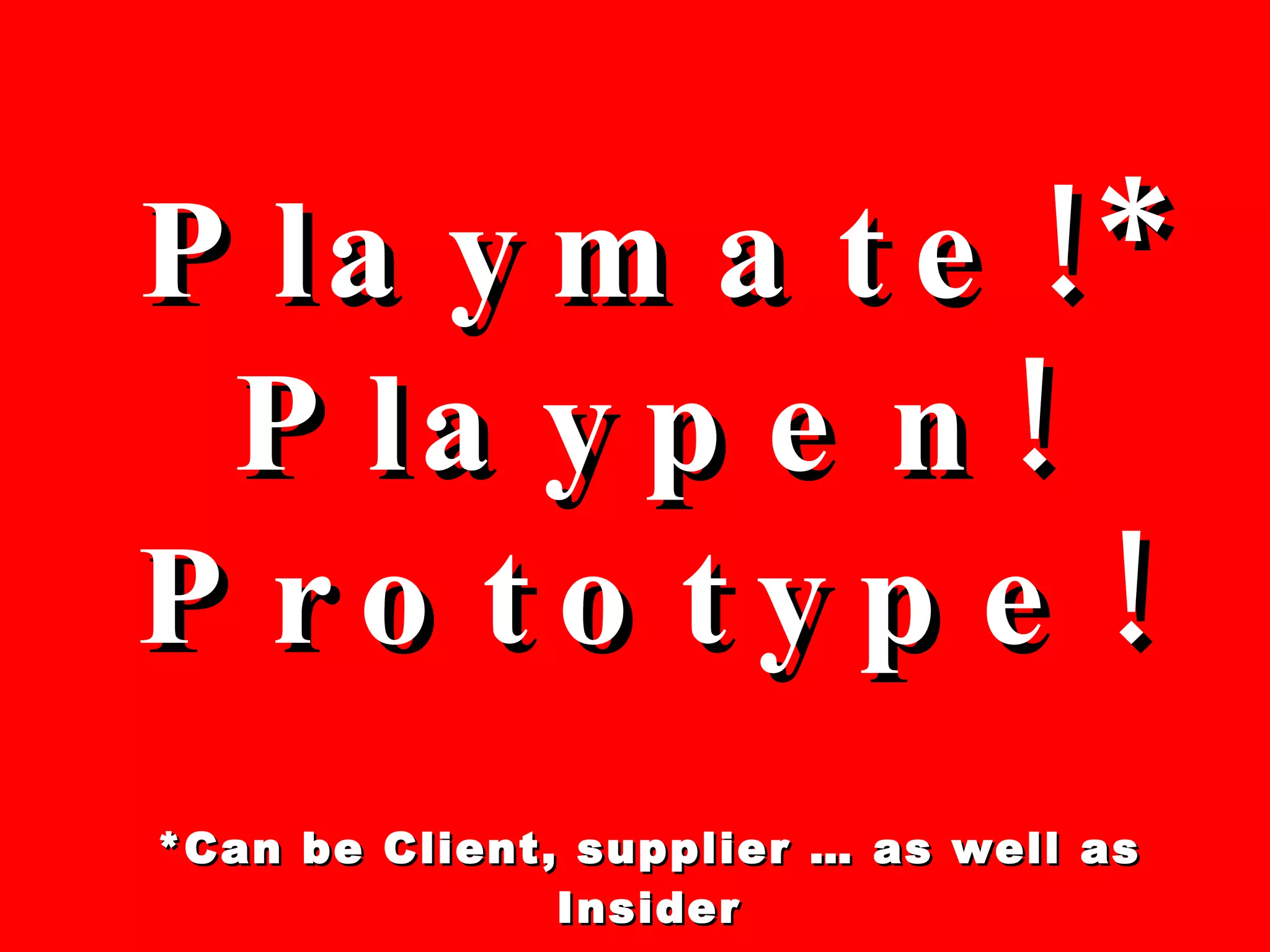 Playmate!* Playpen! Prototype! *Can be Client, supplier … as well as Insider 