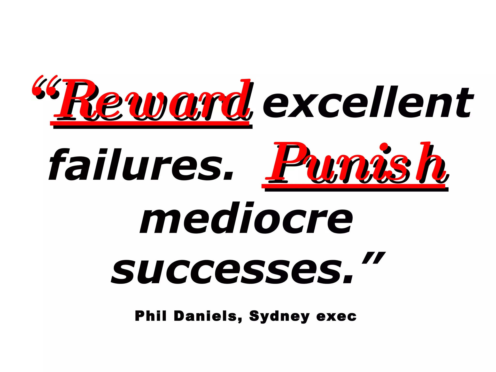 “ Reward   excellent failures.   Punish   mediocre successes.” Phil Daniels, Sydney exec 
