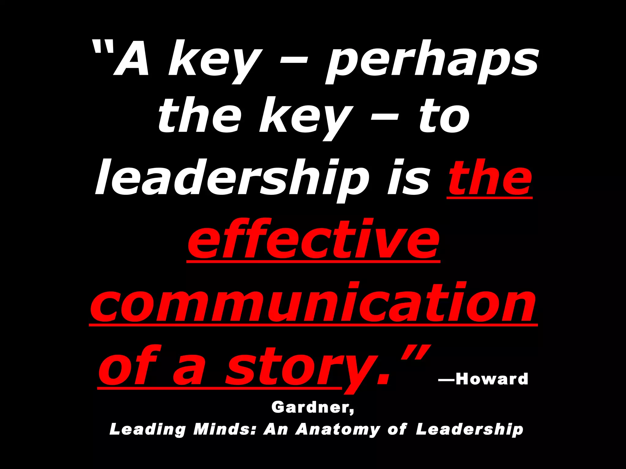 “ A key – perhaps the key – to leadership is  the  effective communication of a stor y.”   —Howard Gardner,   Leading Minds: An Anatomy of Leadership 