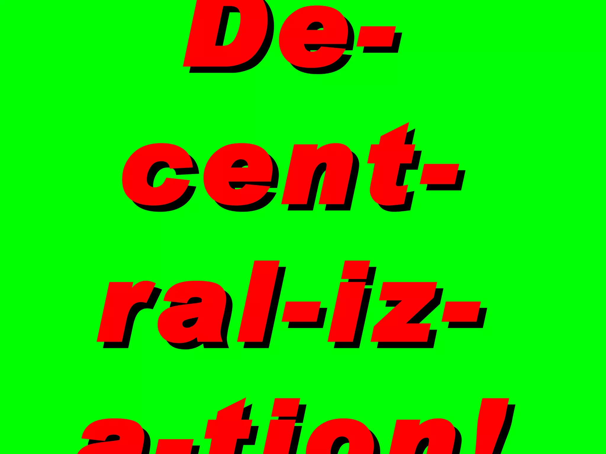 De-cent-ral-iz- a-tion! 