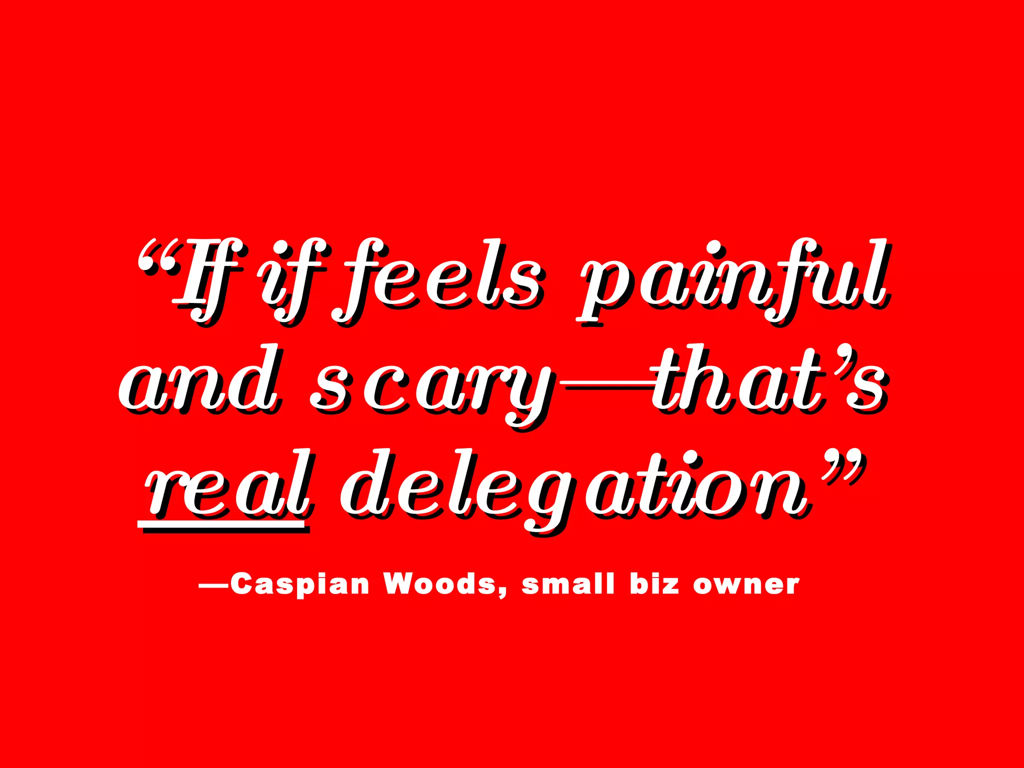 “ If if feels painful and scary—that’s  real  delegation”   —Caspian Woods, small biz owner 