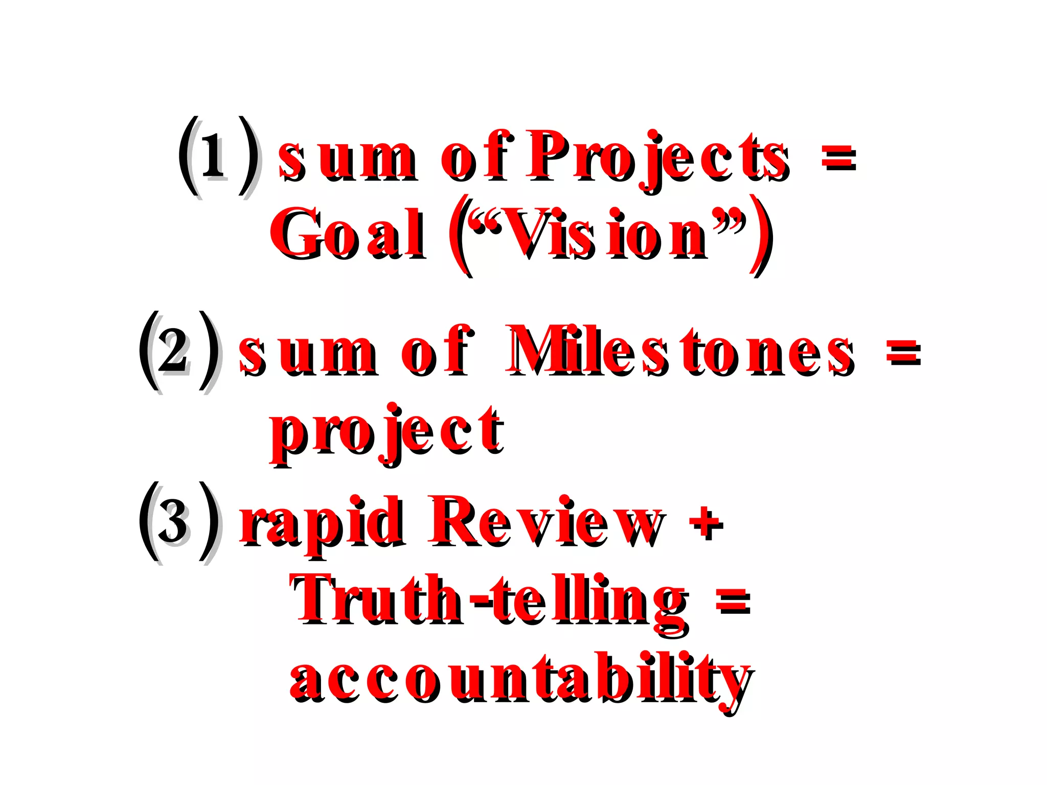 (1)  sum of Projects =   Goal (“Vision”)     (2)  sum of  Milestones =   project (3)  rapid Review +   Truth-telling =   accountability   