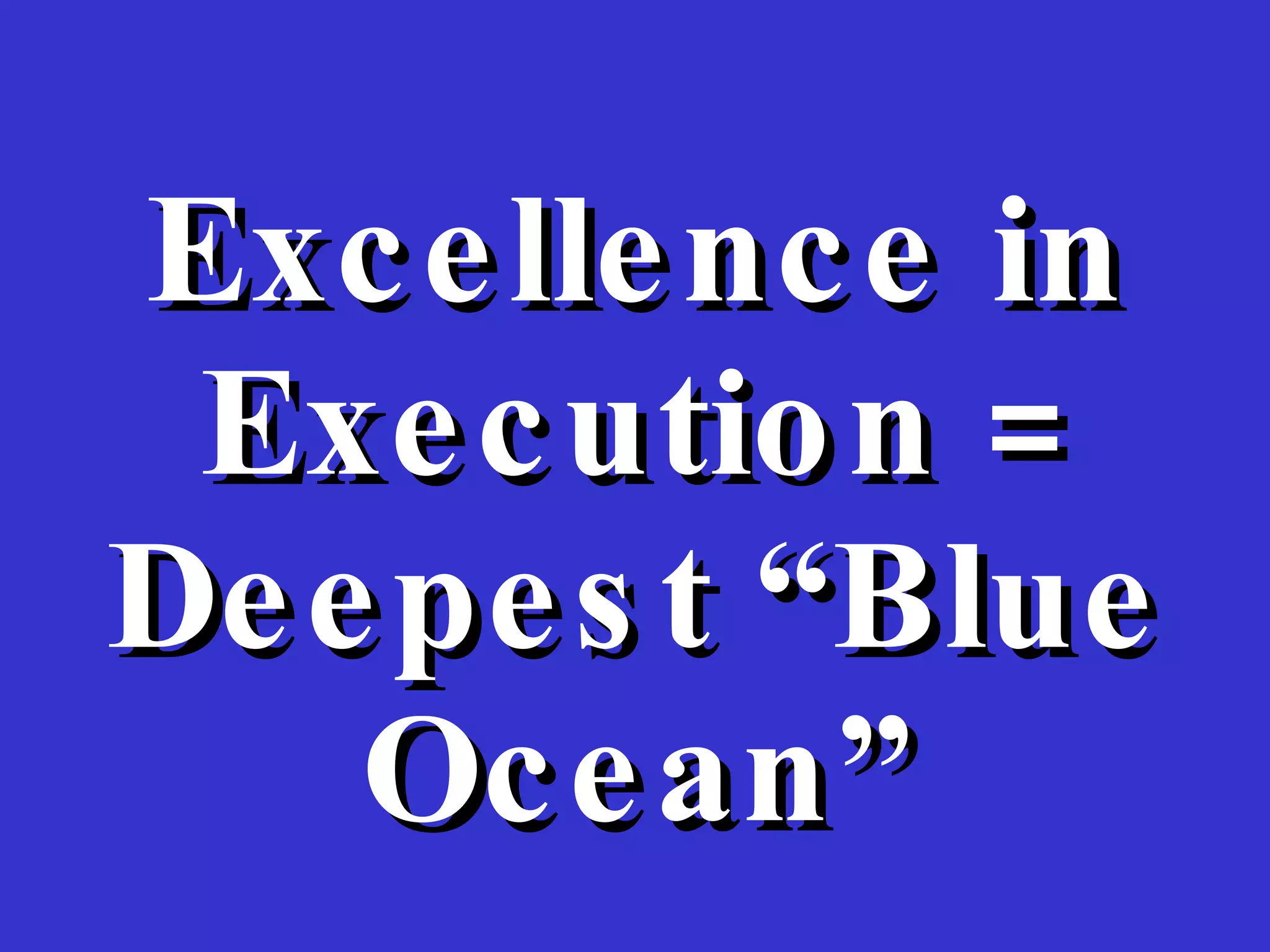 Excellence in Execution = Deepest “Blue Ocean” 