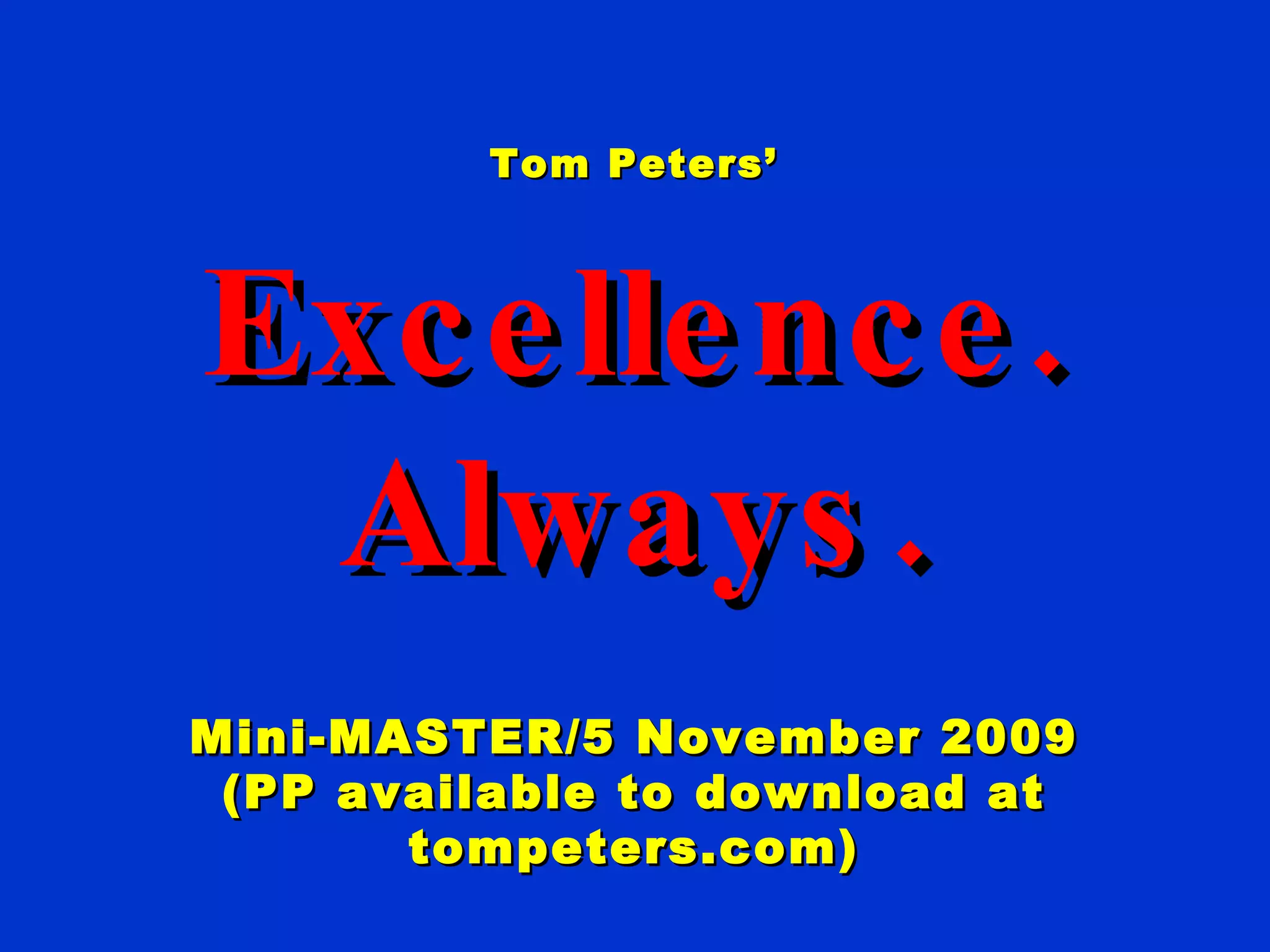 Tom Peters’ Excellence. Always. Mini-MASTER/5 November 2009 (PP available to download at tompeters.com) 