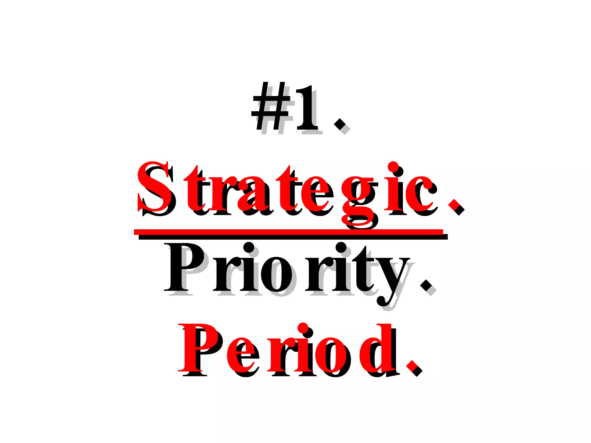 #1. Strategic . Priority. Period. 