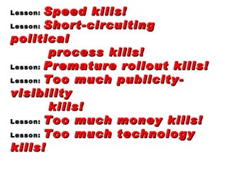 Lesson:  Speed kills! Lesson:  Short-circuiting political  process kills! Lesson:  Premature rollout kills! Lesson:  Too m...
