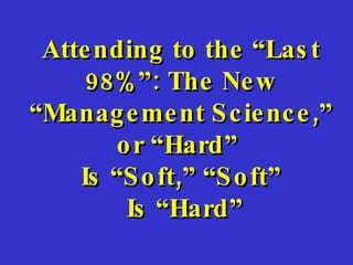 Attending to the “Last 98%”: The New “Management Science,” or “Hard”  Is “Soft,” “Soft” Is “Hard” 