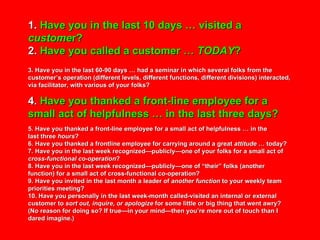 1.  Have you in the last 10 days … visited a  custome r? 2.  Have you called a customer …  TODAY ? 3. Have you in the last...