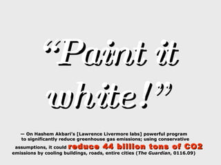 “ Paint it white!” —  On Hashem Akbari’s [Lawrence Livermore labs] powerful program to significantly reduce greenhouse gas...