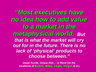 “ Most executives have no idea how to add value to a market in the metaphysical world.   But that is what the market will ...