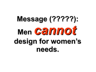 Message (?????): Men  cannot   design for women’s needs. 