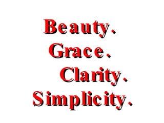 Beauty.  Grace.  Clarity.  Simplicity. 