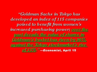 “ Goldman Sachs in Tokyo has developed an index of 115 companies poised to benefit from women’s increased purchasing power...
