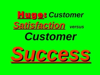 Hu g e :   Customer  Satisfaction   versus  Customer  Success 