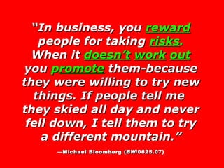 “ In business, you  reward  people for taking  risks .  When it  doesn’t   work   out  you  p romote  them-because they we...