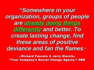 “ Somewhere in your organization, groups of people are  alread y  doin g  thin g s differentl y  and better. To create las...