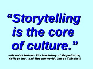 “ Storytelling  is the core  of culture.”   — Branded Nation: The Marketing of Megachurch,  College Inc., and Museumworld ...