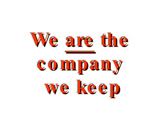 We  are  the company we keep 