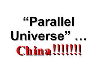 “ Parallel Universe” …   China!!!!!!! 