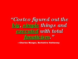 “ Costco figured out the  big ,  simple  things and  executed  with total  fanaticism .”   —Charles Munger, Berkshire Hath...