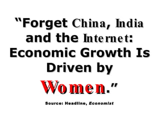 “ Forget  China ,  India  and the  Internet : Economic Growth Is Driven by  Women .”   Source: Headline,  Economist 