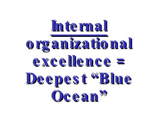 Internal  organizational excellence = Deepest “Blue Ocean” 