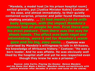 “ Mandela, a model host [in his prison hospital room] smiled grandly, put [Justice Minister Kobie] Coetzee at his ease, an...