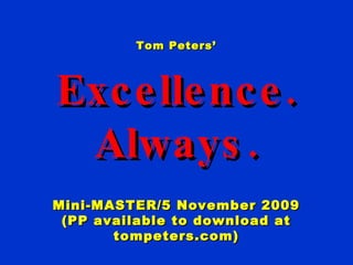 Tom Peters’ Excellence. Always. Mini-MASTER/5 November 2009 (PP available to download at tompeters.com) 