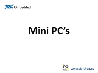 Mini PC’s
www.via-shop.es
 