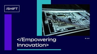 ...
</Empowering
Innovation>
/SHIFT
 