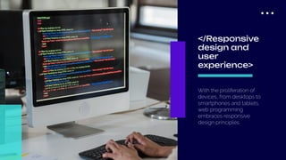 ...
With the proliferation of
devices, from desktops to
smartphones and tablets,
web programming
embraces responsive
design principles.
</Responsive
design and
user
experience>
 