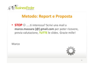 Metodo: Report e Proposta
• STOP ☺ …..scrivere una mail a marco.massara [@]
  gmail.com per poter ricevere, previa valutazione, le
  altre slides. Grazie mille!


• Marco




                                                         34
 