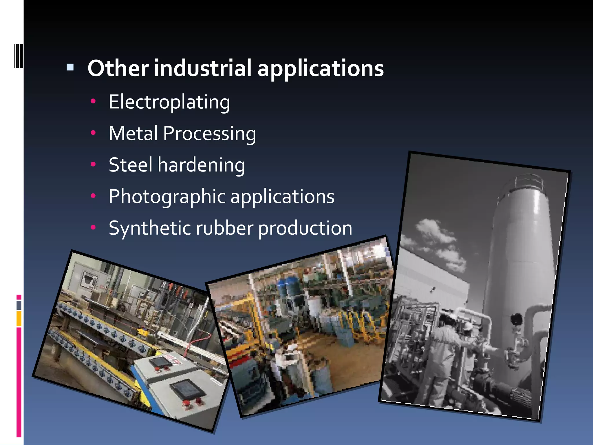 Other industrial applications Electroplating Metal Processing Steel hardening Photographic applications Synthetic rubber production 