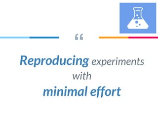 “
Reproducing experiments
with
minimal effort
 