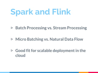 Spark and Flink
▷ Batch Processing vs. Stream Processing
▷ Micro Batching vs. Natural Data Flow
▷ Good fit for scalable de...