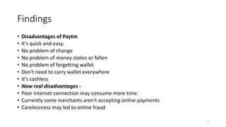 Findings
• Disadvantages of Paytm
• It's quick and easy.
• No problem of change
• No problem of money stolen or fallen
• N...