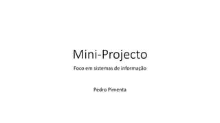 Mini-Projecto
Foco em sistemas de informação
Pedro Pimenta
 