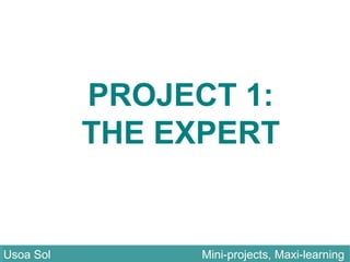 PROJECT 1:
THE EXPERT
Usoa Sol Mini-projects, Maxi-learningUsoa Sol Mini-projects, Maxi-learning
 