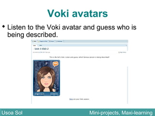Voki avatars
 Listen to the Voki avatar and guess who is
being described.
Usoa Sol Mini-projects, Maxi-learningUsoa Sol Mini-projects, Maxi-learning
 