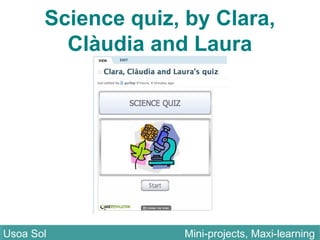 Science quiz, by Clara,
Clàudia and Laura
Usoa Sol Mini-projects, Maxi-learningUsoa Sol Mini-projects, Maxi-learning
 